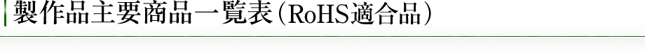 製作品主要商品一覧表(RoHS適合品製作品主要商品一覧表(RoHS適合品）