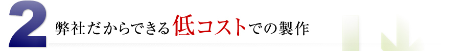 弊社だからできる低コストでの製作